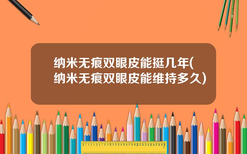 纳米无痕双眼皮能挺几年(纳米无痕双眼皮能维持多久)