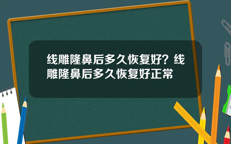 线雕隆鼻后多久恢复好？线雕隆鼻后多久恢复好正常