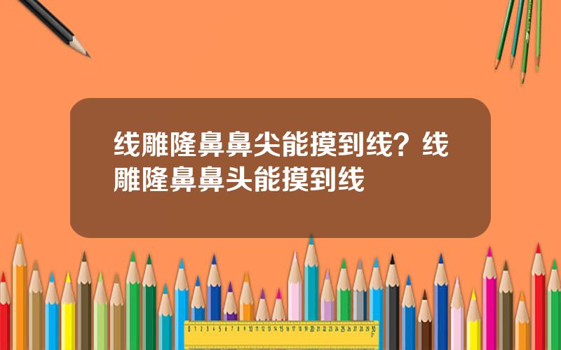 线雕隆鼻鼻尖能摸到线？线雕隆鼻鼻头能摸到线