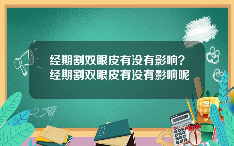 经期割双眼皮有没有影响？经期割双眼皮有没有影响呢