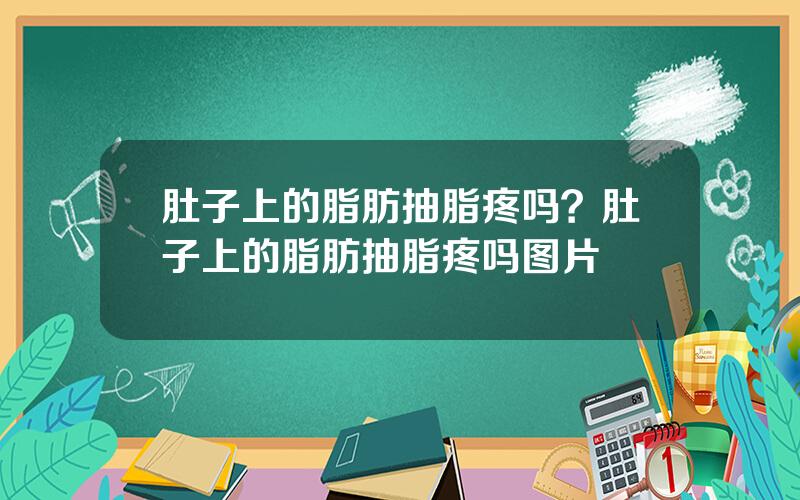 肚子上的脂肪抽脂疼吗？肚子上的脂肪抽脂疼吗图片