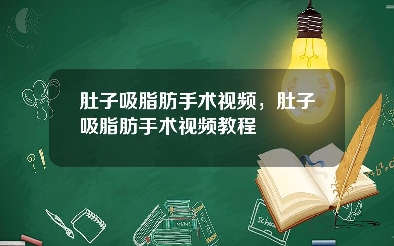 肚子吸脂肪手术视频，肚子吸脂肪手术视频教程