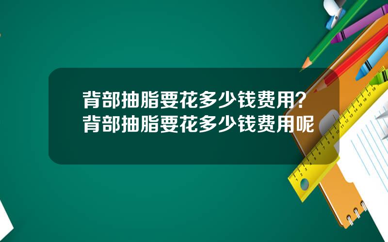 背部抽脂要花多少钱费用？背部抽脂要花多少钱费用呢