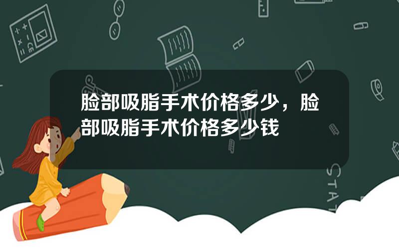 脸部吸脂手术价格多少，脸部吸脂手术价格多少钱