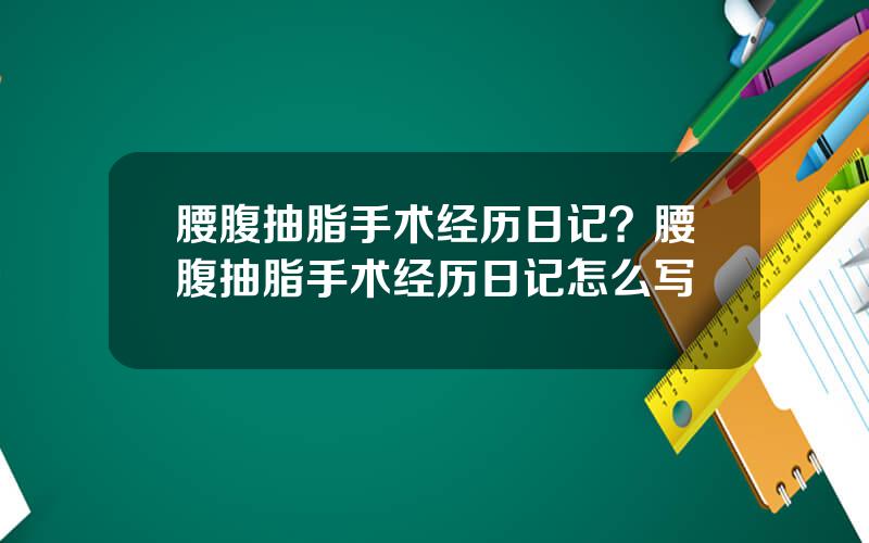 腰腹抽脂手术经历日记？腰腹抽脂手术经历日记怎么写