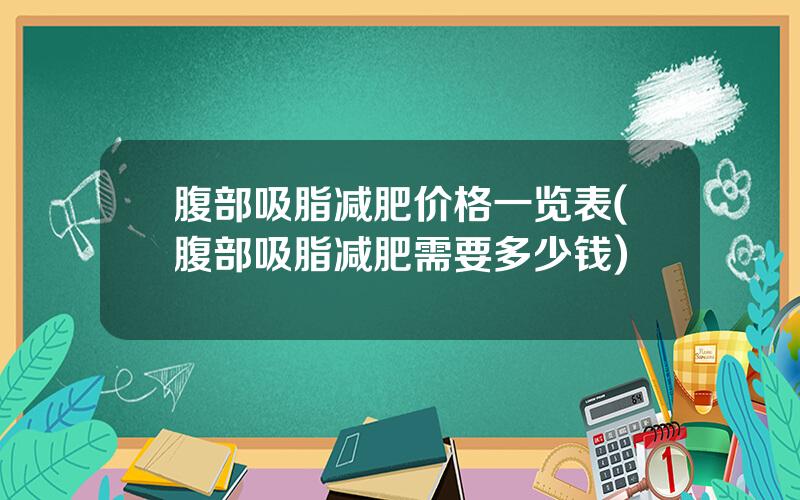 腹部吸脂减肥价格一览表(腹部吸脂减肥需要多少钱)