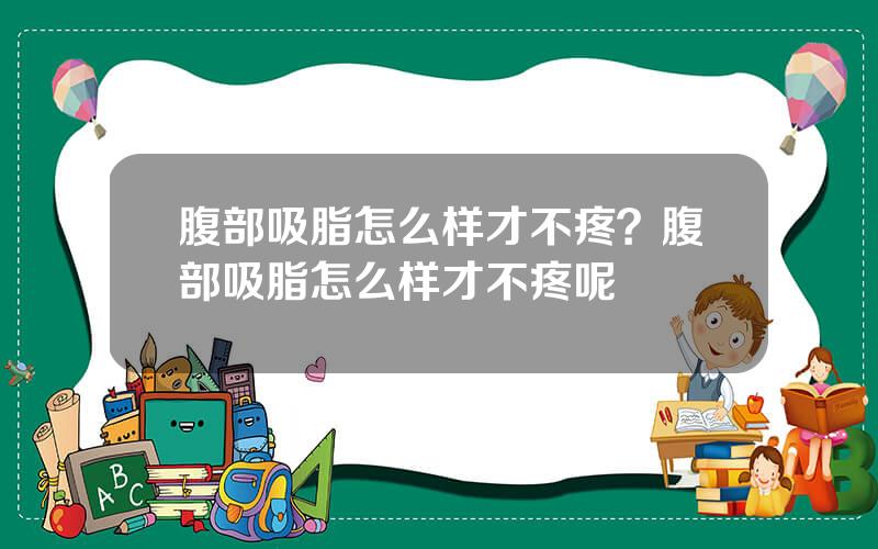 腹部吸脂怎么样才不疼？腹部吸脂怎么样才不疼呢