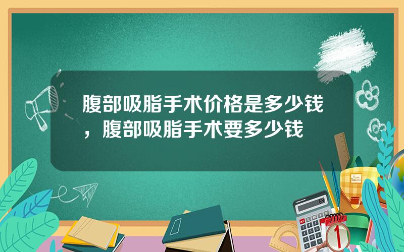 腹部吸脂手术价格是多少钱，腹部吸脂手术要多少钱