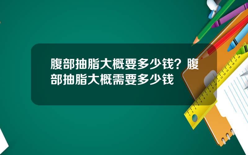 腹部抽脂大概要多少钱？腹部抽脂大概需要多少钱