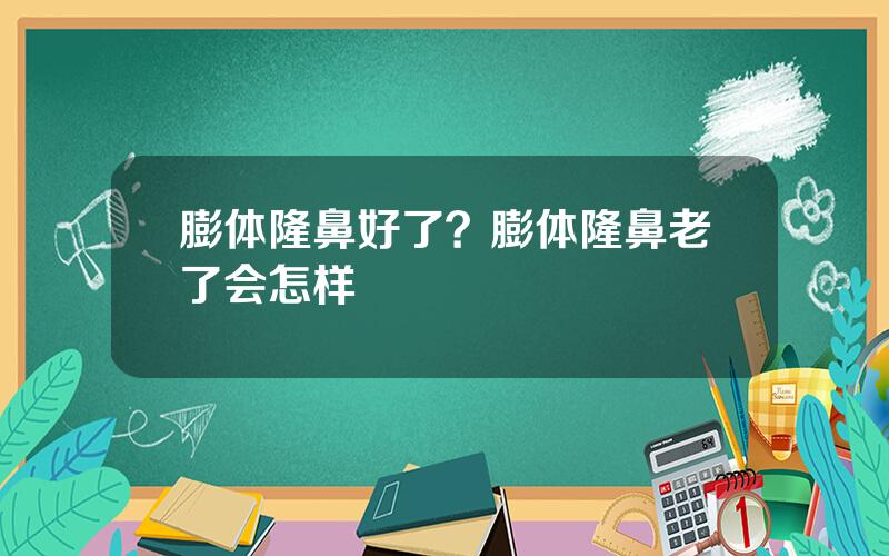 膨体隆鼻好了？膨体隆鼻老了会怎样