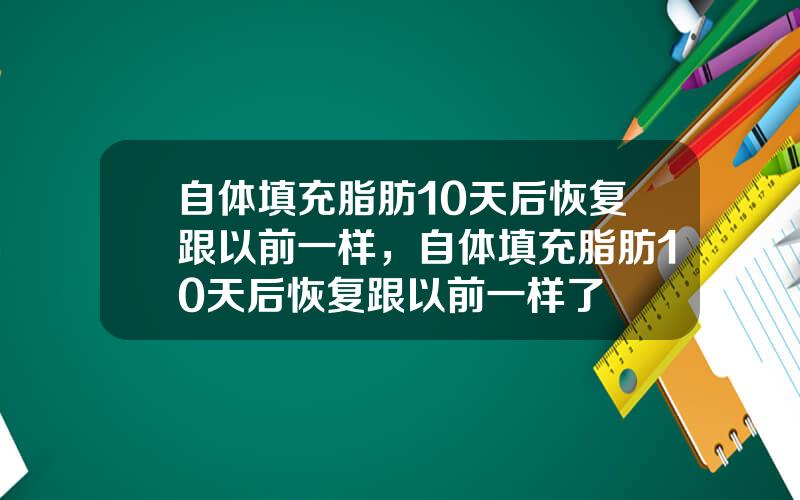 自体填充脂肪10天后恢复跟以前一样，自体填充脂肪10天后恢复跟以前一样了