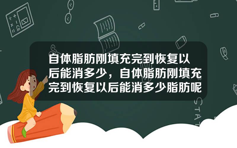 自体脂肪刚填充完到恢复以后能消多少，自体脂肪刚填充完到恢复以后能消多少脂肪呢