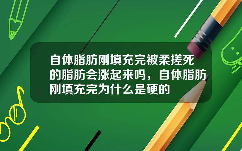 自体脂肪刚填充完被柔搓死的脂肪会涨起来吗，自体脂肪刚填充完为什么是硬的