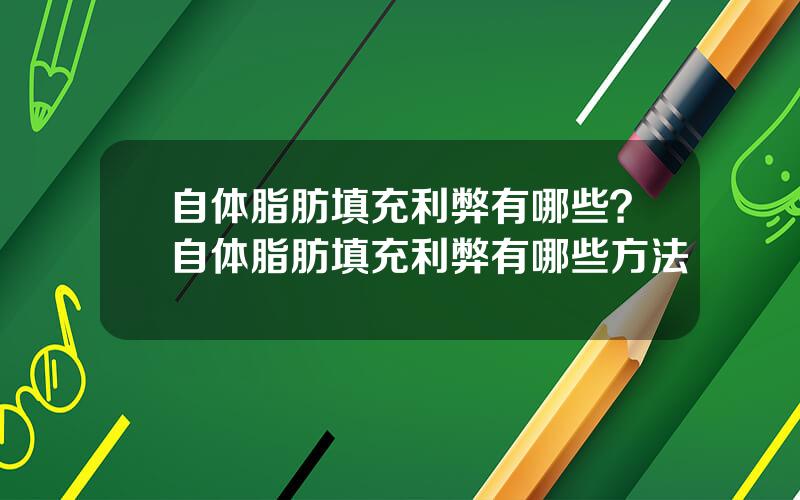 自体脂肪填充利弊有哪些？自体脂肪填充利弊有哪些方法