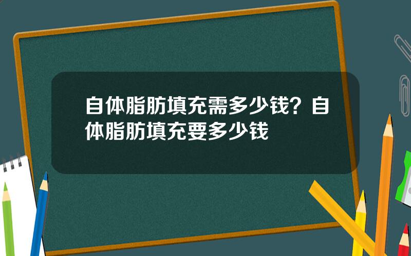 自体脂肪填充需多少钱？自体脂肪填充要多少钱