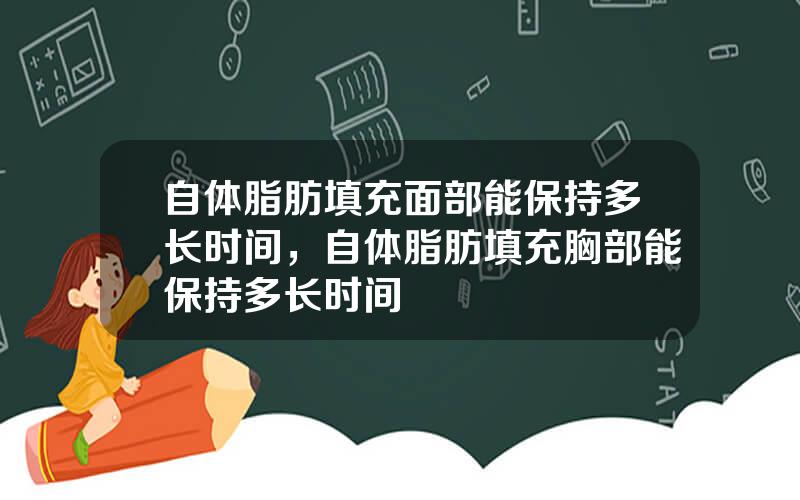 自体脂肪填充面部能保持多长时间，自体脂肪填充胸部能保持多长时间