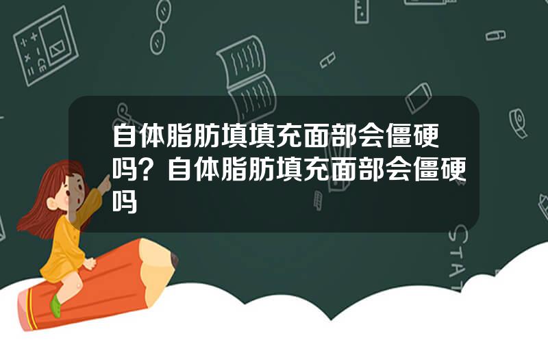 自体脂肪填填充面部会僵硬吗？自体脂肪填充面部会僵硬吗