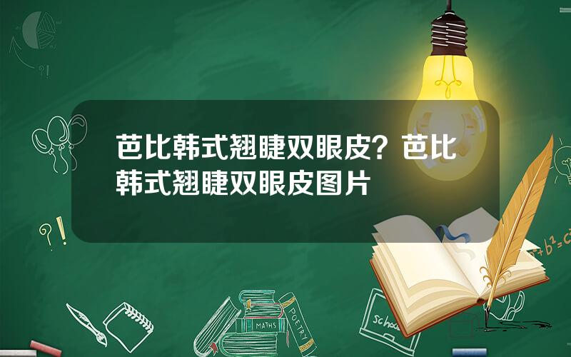 芭比韩式翘睫双眼皮？芭比韩式翘睫双眼皮图片