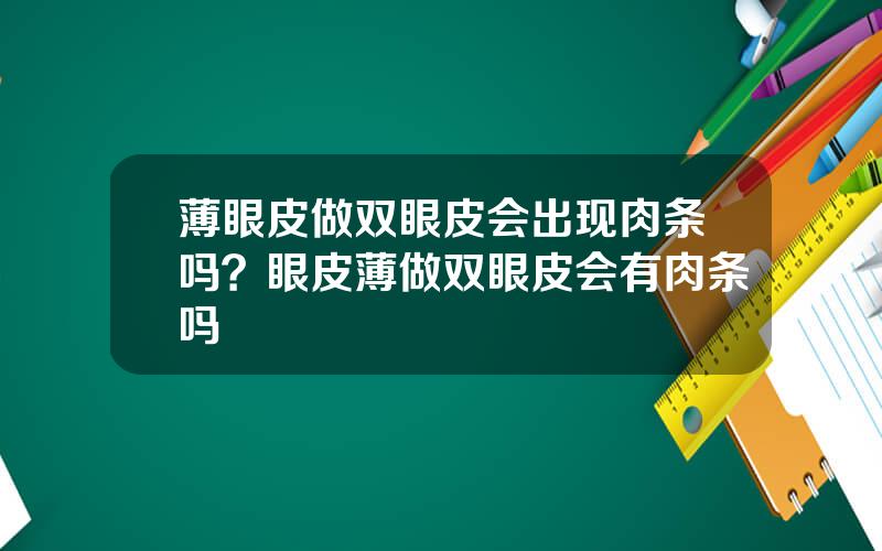 薄眼皮做双眼皮会出现肉条吗？眼皮薄做双眼皮会有肉条吗