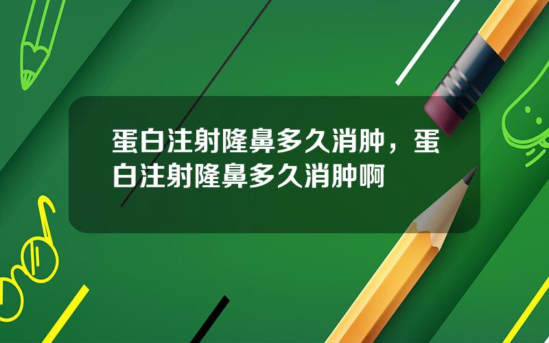 蛋白注射隆鼻多久消肿，蛋白注射隆鼻多久消肿啊