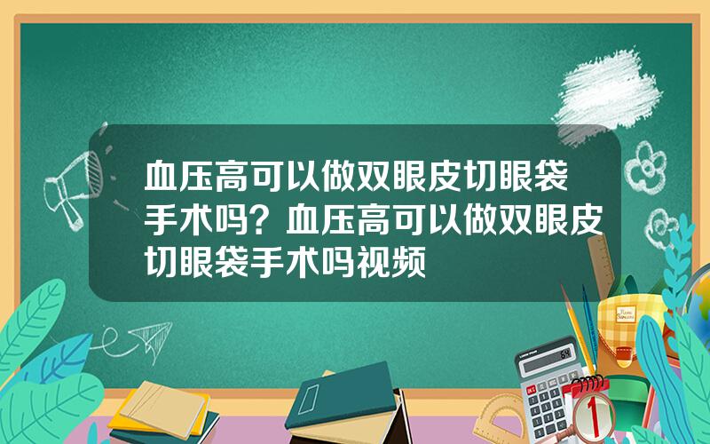 血压高可以做双眼皮切眼袋手术吗？血压高可以做双眼皮切眼袋手术吗视频