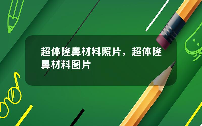 超体隆鼻材料照片，超体隆鼻材料图片