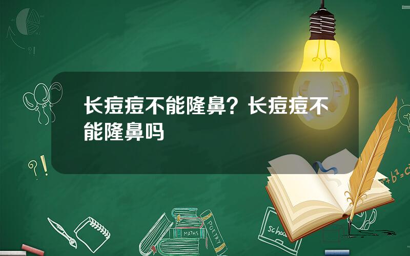 长痘痘不能隆鼻？长痘痘不能隆鼻吗