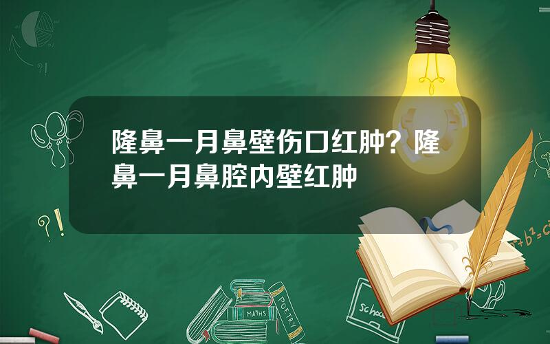 隆鼻一月鼻壁伤口红肿？隆鼻一月鼻腔内壁红肿