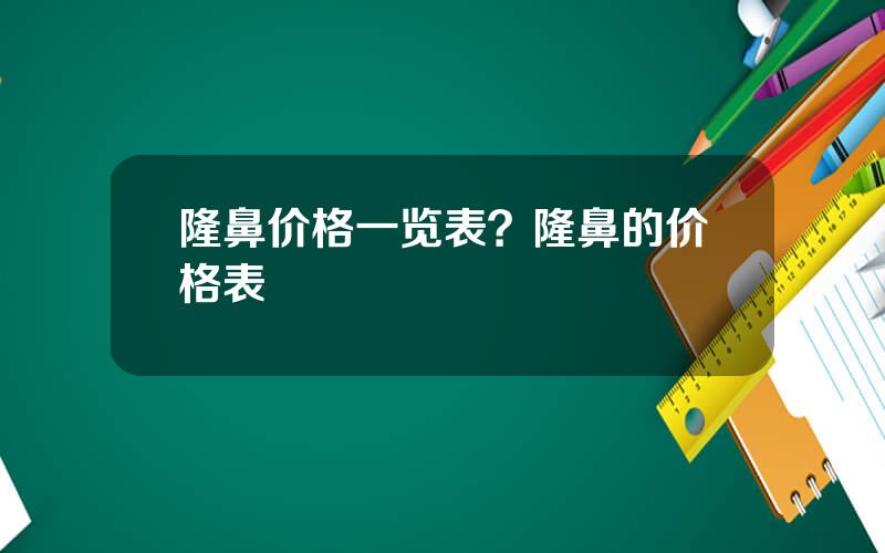 隆鼻价格一览表？隆鼻的价格表