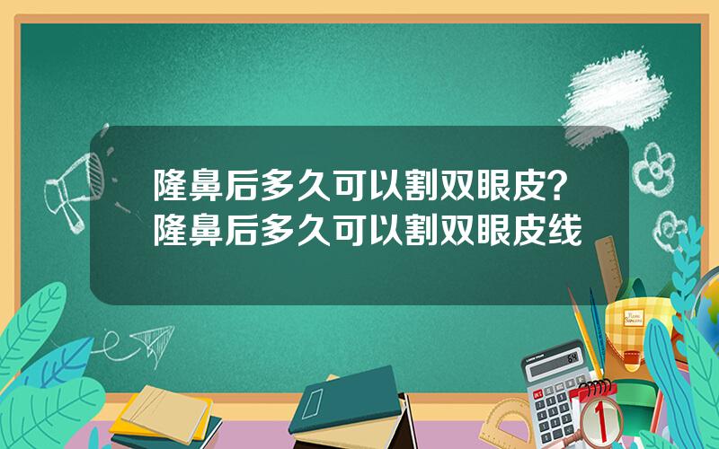 隆鼻后多久可以割双眼皮？隆鼻后多久可以割双眼皮线