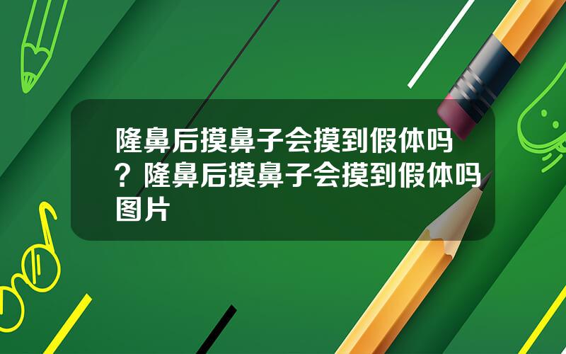 隆鼻后摸鼻子会摸到假体吗？隆鼻后摸鼻子会摸到假体吗图片