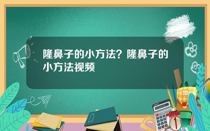 隆鼻子的小方法？隆鼻子的小方法视频