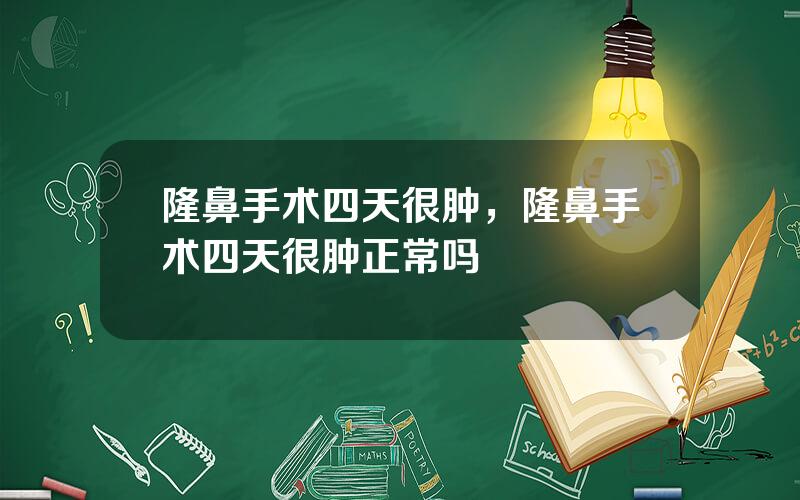 隆鼻手术四天很肿，隆鼻手术四天很肿正常吗