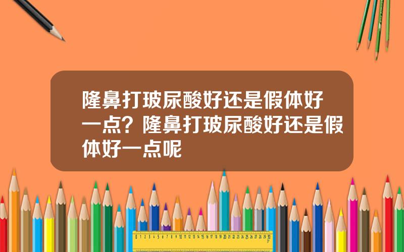 隆鼻打玻尿酸好还是假体好一点？隆鼻打玻尿酸好还是假体好一点呢