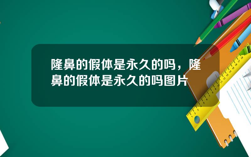 隆鼻的假体是永久的吗，隆鼻的假体是永久的吗图片