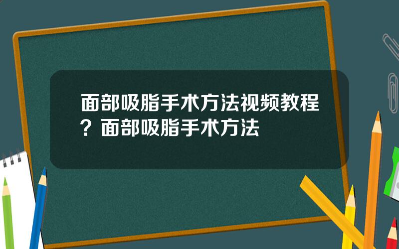 面部吸脂手术方法视频教程？面部吸脂手术方法