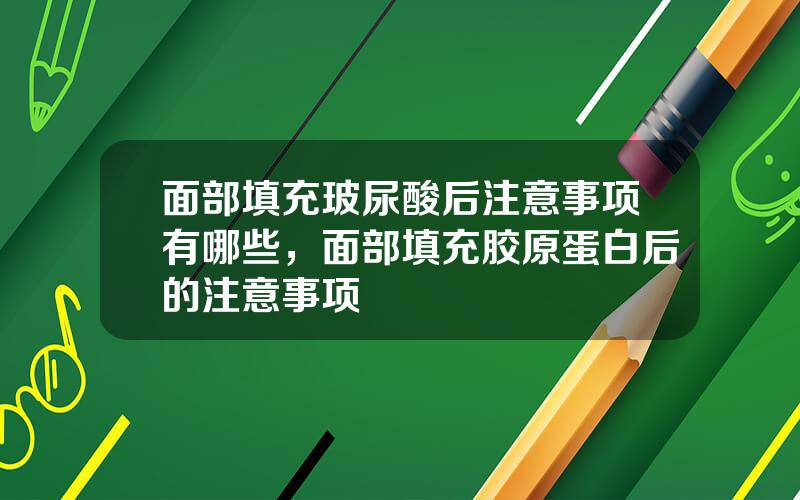 面部填充玻尿酸后注意事项有哪些，面部填充胶原蛋白后的注意事项