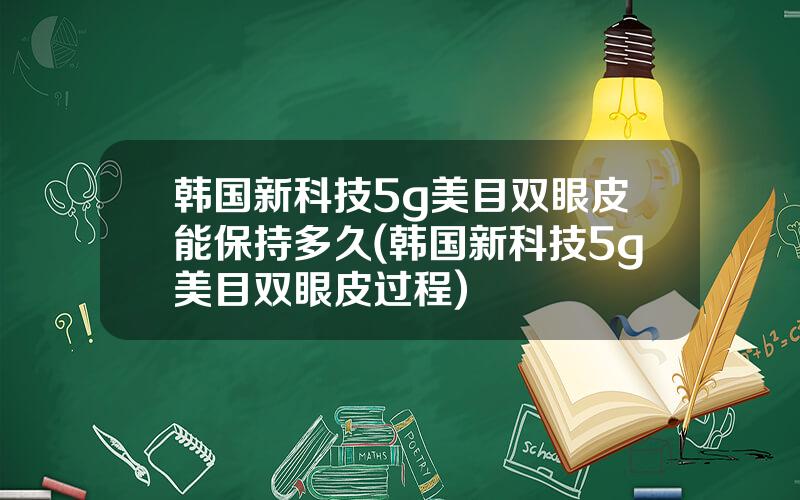 韩国新科技5g美目双眼皮能保持多久(韩国新科技5g美目双眼皮过程)