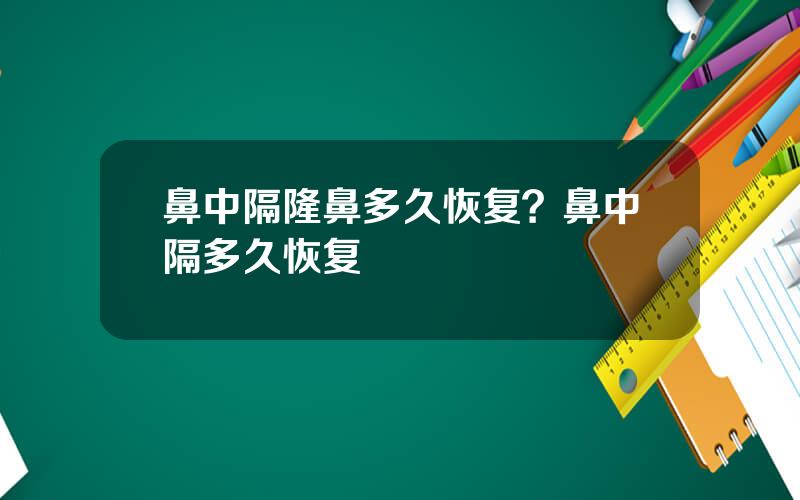 鼻中隔隆鼻多久恢复？鼻中隔多久恢复