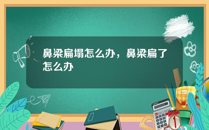 鼻梁扁塌怎么办，鼻梁扁了怎么办